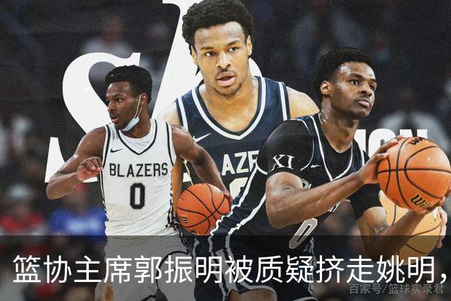 篮协主席郭振明被质疑挤走姚明，杨毅讲清来龙去脉：他是党政干部出身，确实不是篮球内行